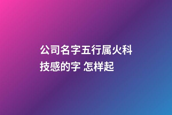 公司名字五行属火科技感的字 怎样起-第1张-公司起名-玄机派